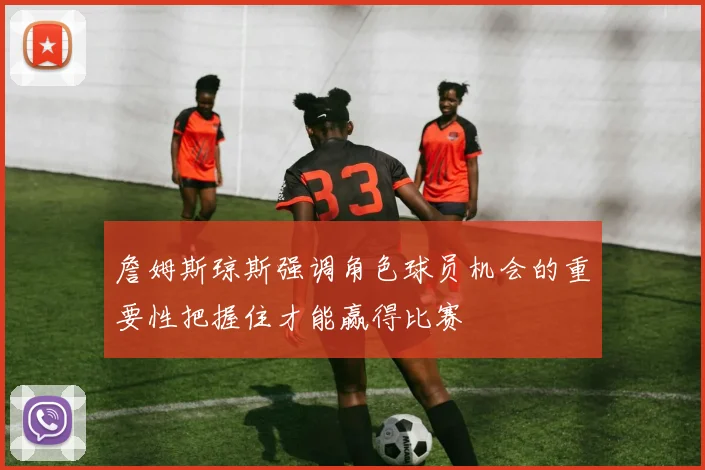 詹姆斯琼斯强调角色球员机会的重要性把握住才能赢得比赛