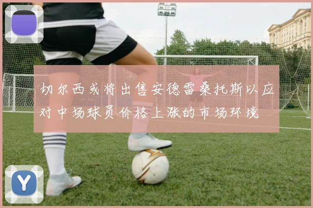 切尔西或将出售安德雷桑托斯以应对中场球员价格上涨的市场环境